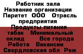 Работник зала › Название организации ­ Паритет, ООО › Отрасль предприятия ­ Продукты питания, табак › Минимальный оклад ­ 1 - Все города Работа » Вакансии   . Свердловская обл.,Реж г.